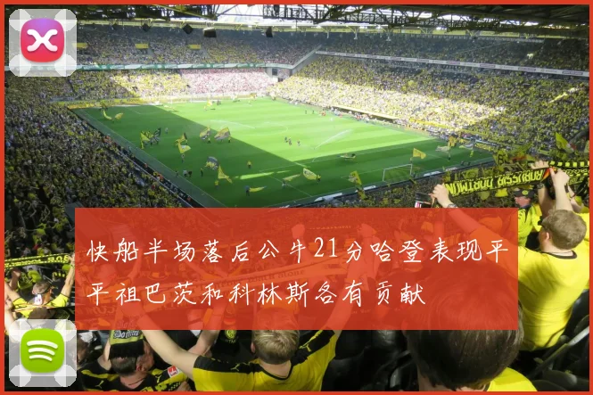 快船半场落后公牛21分哈登表现平平祖巴茨和科林斯各有贡献