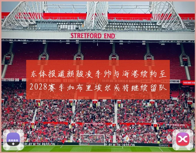 东体报道颜骏凌李帅与海港续约至2028赛季加布里埃尔或将继续留队