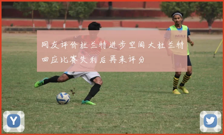 网友评价杜兰特进步空间大杜兰特回应比赛失利后再来评分