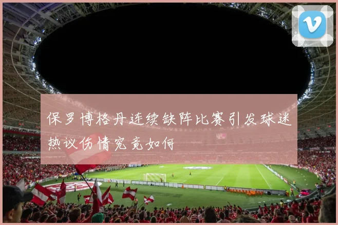 保罗博格丹连续缺阵比赛引发球迷热议伤情究竟如何
