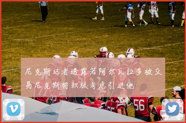 尼克斯记者透露若阿尔瓦拉多被交易尼克斯将积极考虑引进他