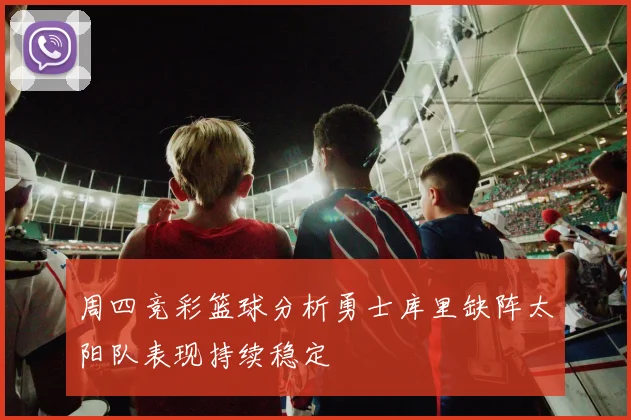 周四竞彩篮球分析勇士库里缺阵太阳队表现持续稳定