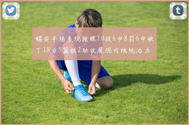 锡安半场表现抢眼10投6中8罚6中砍下18分5篮板2助攻展现内线统治力