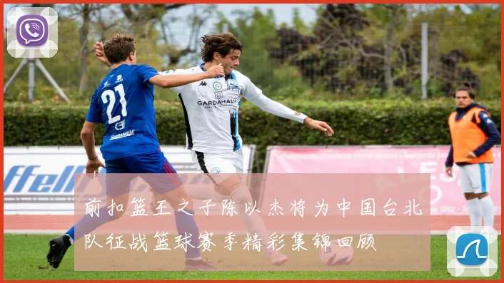 前扣篮王之子陈以杰将为中国台北队征战篮球赛季精彩集锦回顾