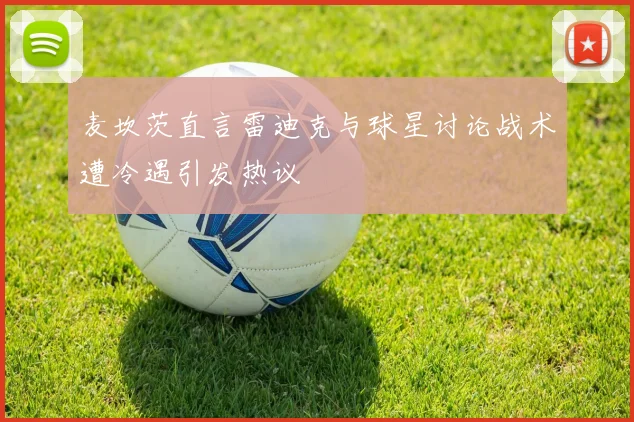麦坎茨直言雷迪克与球星讨论战术遭冷遇引发热议