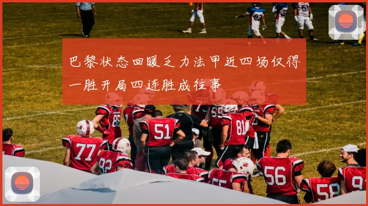 巴黎状态回暖乏力法甲近四场仅得一胜开局四连胜成往事