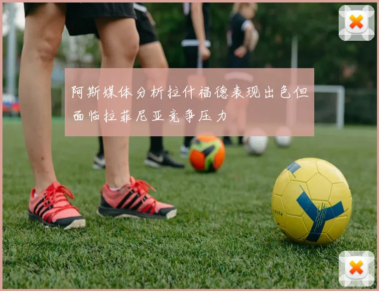 阿斯媒体分析拉什福德表现出色但面临拉菲尼亚竞争压力