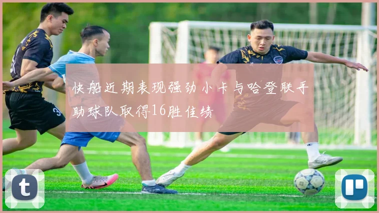 快船近期表现强劲小卡与哈登联手助球队取得16胜佳绩