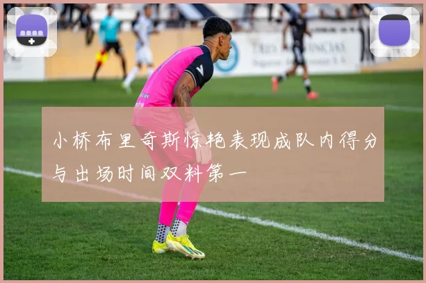 小桥布里奇斯惊艳表现成队内得分与出场时间双料第一