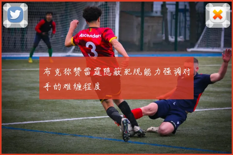 布克称赞雷霆隐蔽犯规能力强调对手的难缠程度
