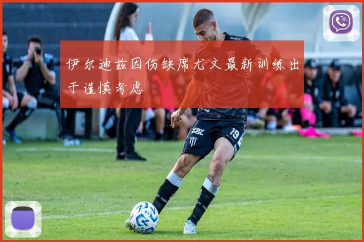 伊尔迪兹因伤缺席尤文最新训练出于谨慎考虑