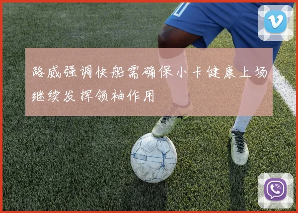 路威强调快船需确保小卡健康上场继续发挥领袖作用