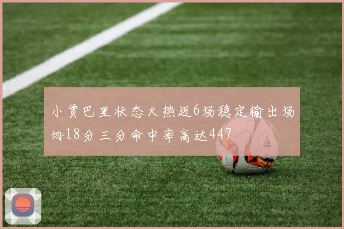 小贾巴里状态火热近6场稳定输出场均18分三分命中率高达447