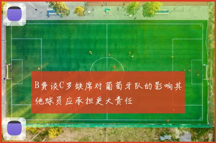 B费谈C罗缺席对葡萄牙队的影响其他球员应承担更大责任